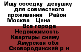 Ищу соседку (девушку) для совместного проживания › Район ­ Москва › Цена ­ 7 500 - Все города Недвижимость » Квартиры сниму   . Амурская обл.,Сковородинский р-н